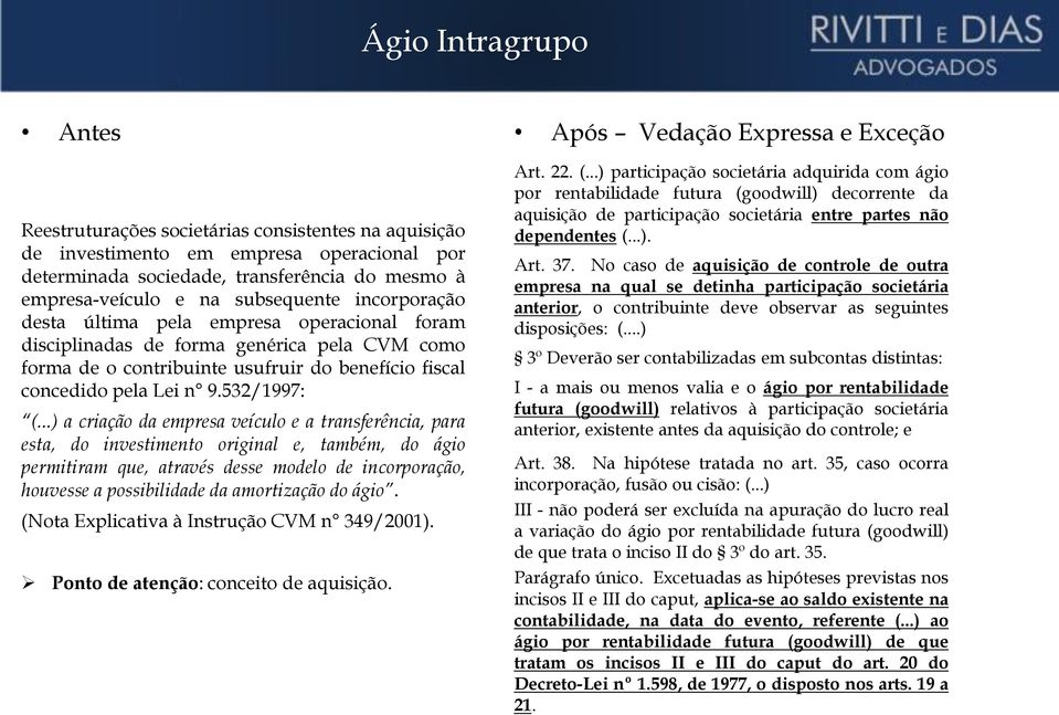 ..) a criação da empresa veículo e a transferência, para esta, do investimento original e, também, do ágio permitiram que, através desse modelo de incorporação, houvesse a possibilidade da