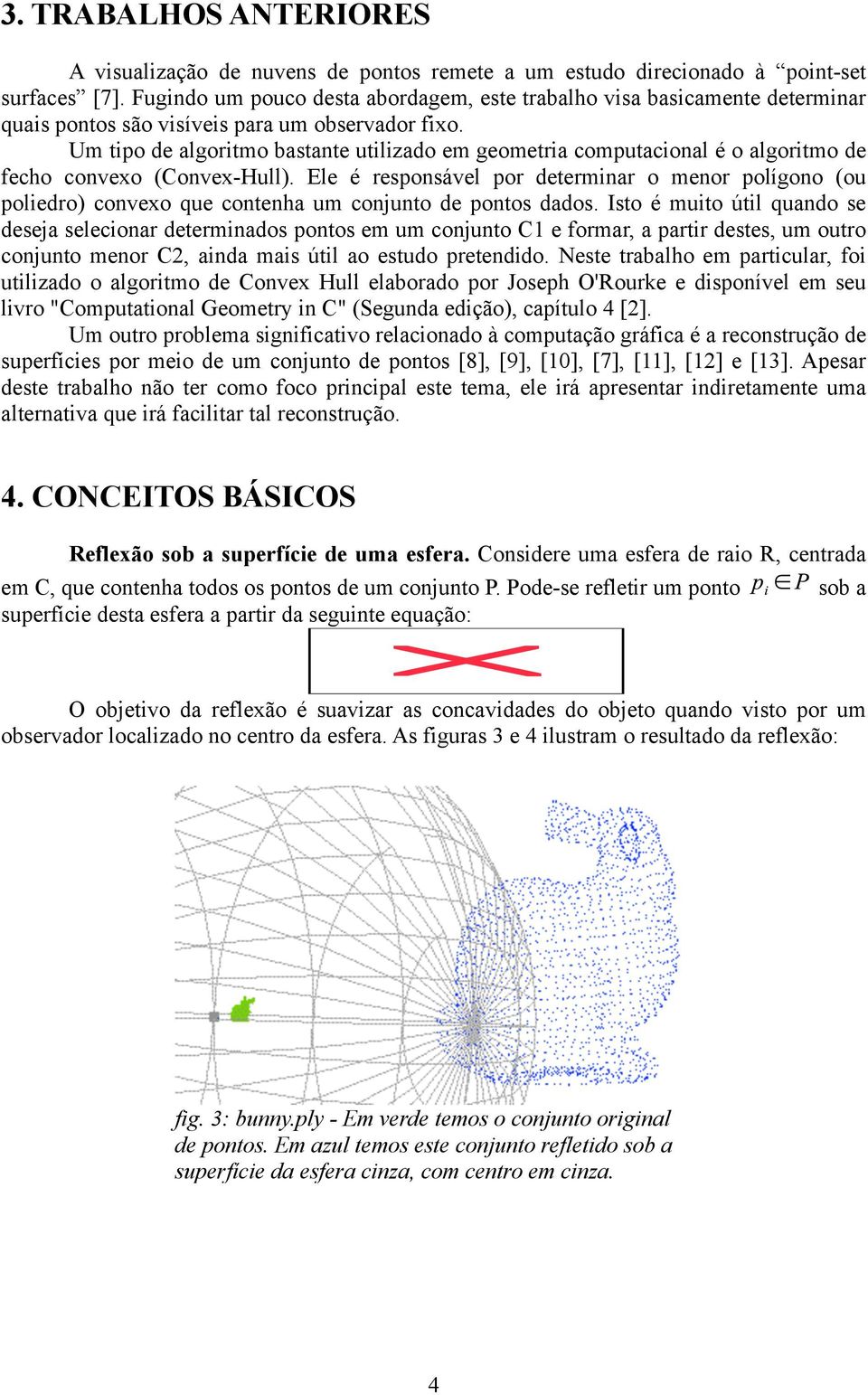 Um tipo de algoritmo bastante utilizado em geometria computacional é o algoritmo de fecho convexo (Convex-Hull).