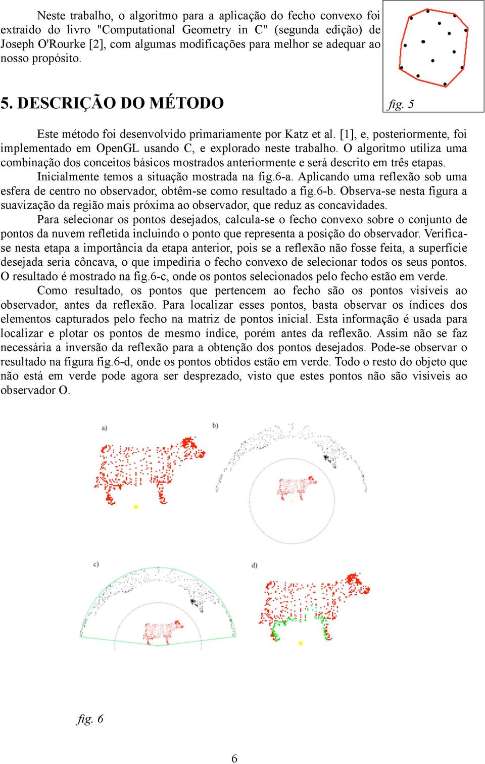 [1], e, posteriormente, foi implementado em OpenGL usando C, e explorado neste trabalho.