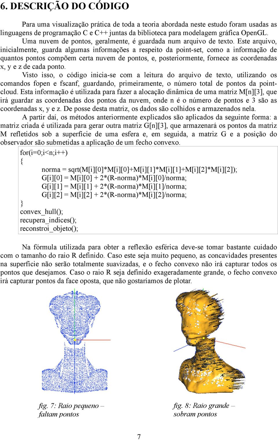 Este arquivo, inicialmente, guarda algumas informações a respeito da point-set, como a informação de quantos pontos compõem certa nuvem de pontos, e, posteriormente, fornece as coordenadas x, y e z