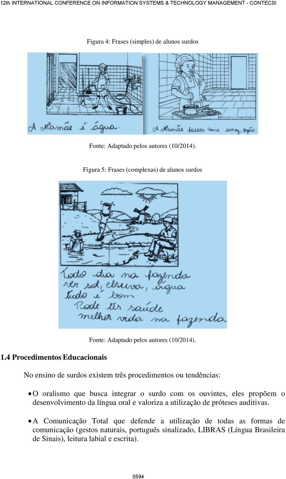 No ensino de surdos existem três procedimentos ou tendências: O oralismo que busca integrar o surdo com os ouvintes, eles propõem o desenvolvimento da