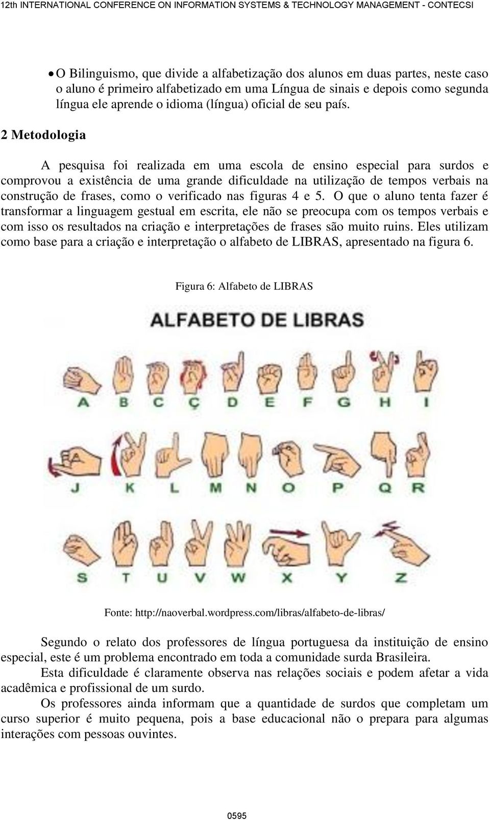 A pesquisa foi realizada em uma escola de ensino especial para surdos e comprovou a existência de uma grande dificuldade na utilização de tempos verbais na construção de frases, como o verificado nas