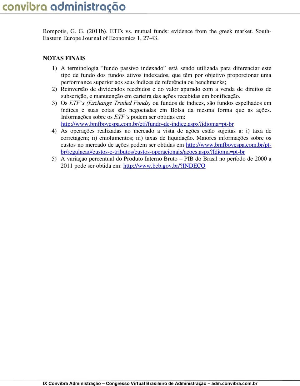 aos seus índices de referência ou benchmarks; 2) Reinversão de dividendos recebidos e do valor apurado com a venda de direitos de subscrição, e manutenção em carteira das ações recebidas em