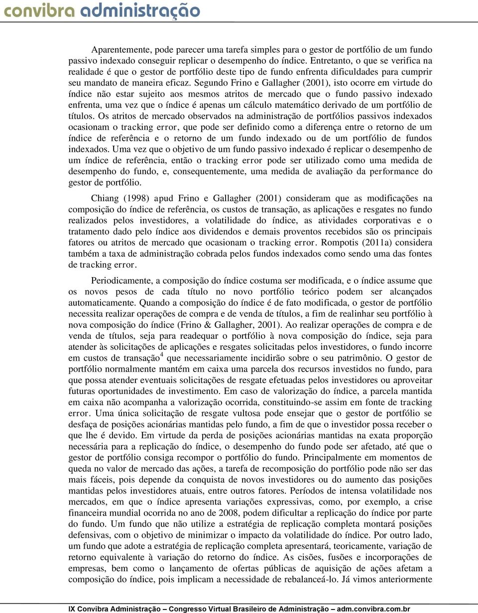 Segundo Frino e Gallagher (2001), isto ocorre em virtude do índice não estar sujeito aos mesmos atritos de mercado que o fundo passivo indexado enfrenta, uma vez que o índice é apenas um cálculo