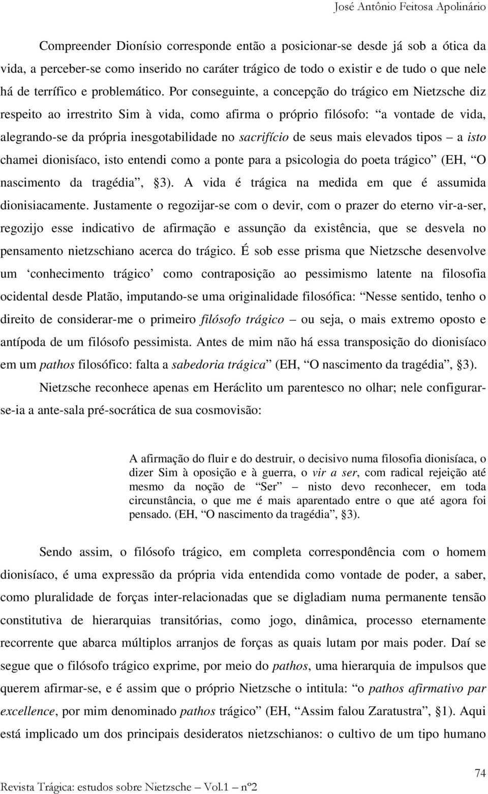 Por conseguinte, a concepção do trágico em Nietzsche diz respeito ao irrestrito Sim à vida, como afirma o próprio filósofo: a vontade de vida, alegrando-se da própria inesgotabilidade no sacrifício