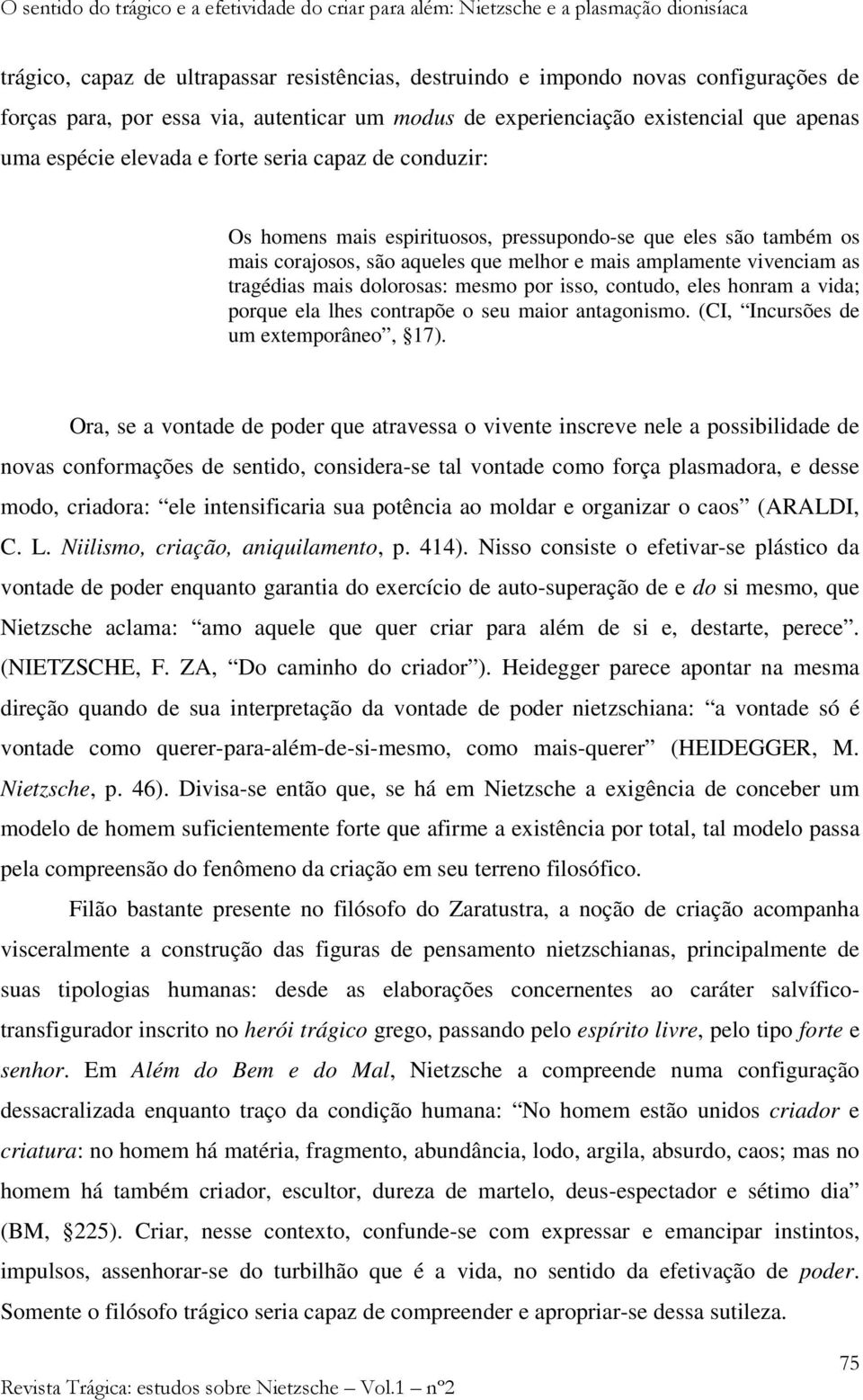 corajosos, são aqueles que melhor e mais amplamente vivenciam as tragédias mais dolorosas: mesmo por isso, contudo, eles honram a vida; porque ela lhes contrapõe o seu maior antagonismo.