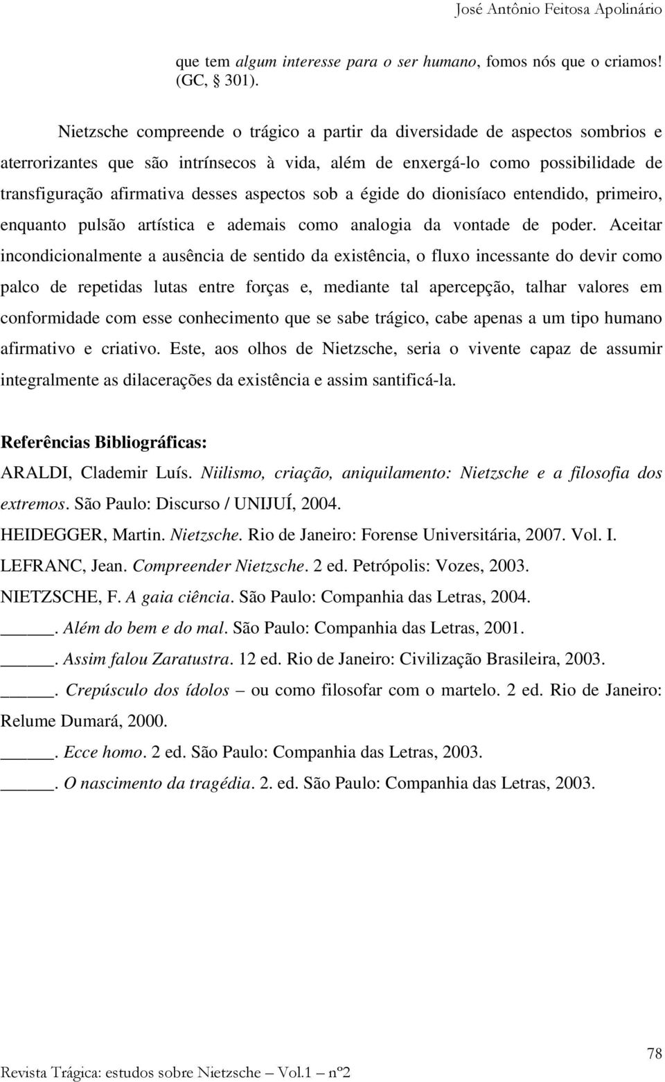 aspectos sob a égide do dionisíaco entendido, primeiro, enquanto pulsão artística e ademais como analogia da vontade de poder.