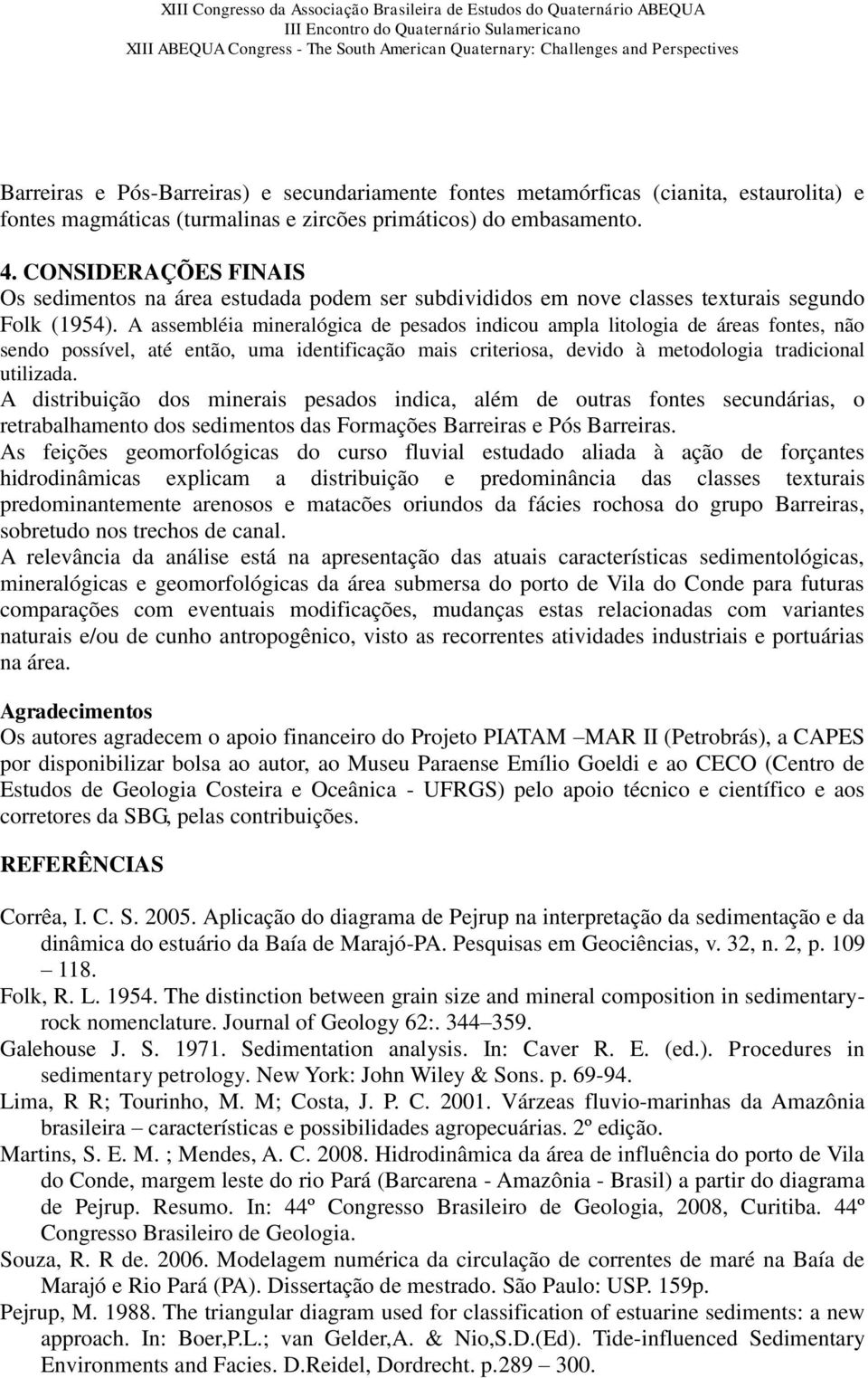 A assembléia mineralógica de pesados indicou ampla litologia de áreas fontes, não sendo possível, até então, uma identificação mais criteriosa, devido à metodologia tradicional utilizada.