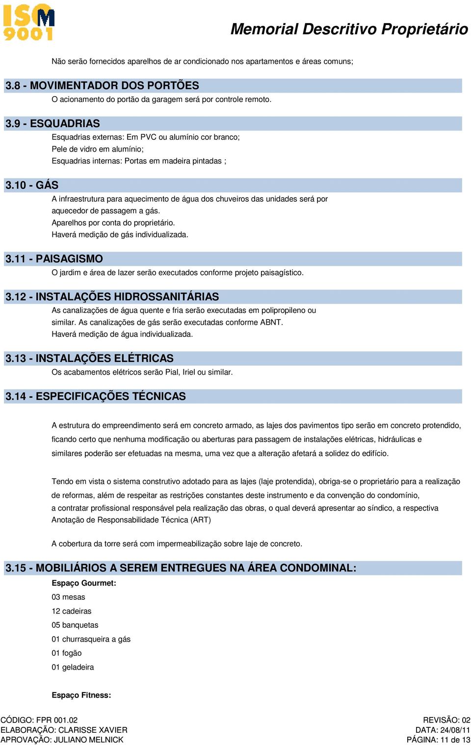 unidades será por aquecedor de passagem a gás. Aparelhos por conta do proprietário. Haverá medição de gás individualizada. 3.