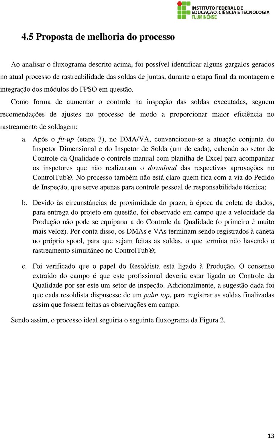 Como forma de aumentar o controle na inspeção das soldas executadas, seguem recomendações de ajustes no processo de modo a proporcionar maior eficiência no rastreamento de soldagem: a.