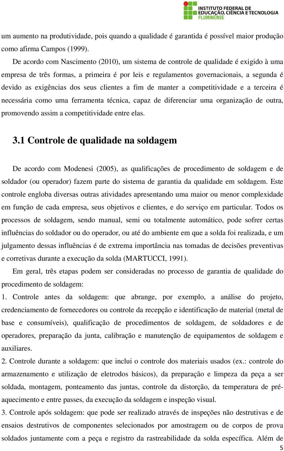 seus clientes a fim de manter a competitividade e a terceira é necessária como uma ferramenta técnica, capaz de diferenciar uma organização de outra, promovendo assim a competitividade entre elas. 3.