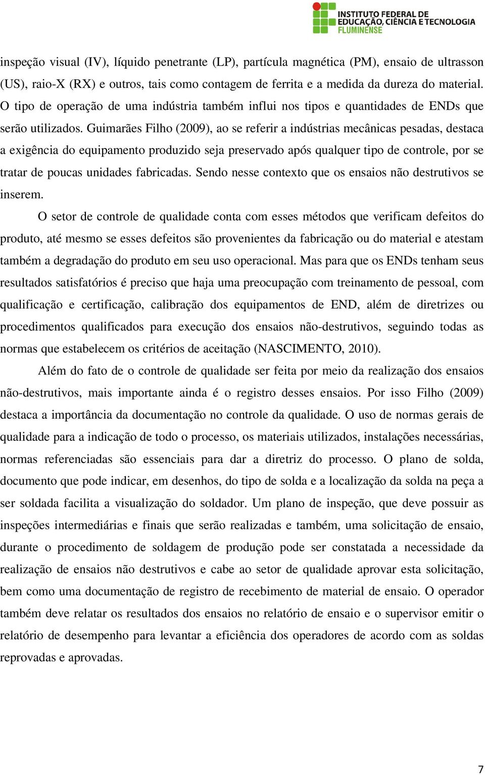 Guimarães Filho (2009), ao se referir a indústrias mecânicas pesadas, destaca a exigência do equipamento produzido seja preservado após qualquer tipo de controle, por se tratar de poucas unidades