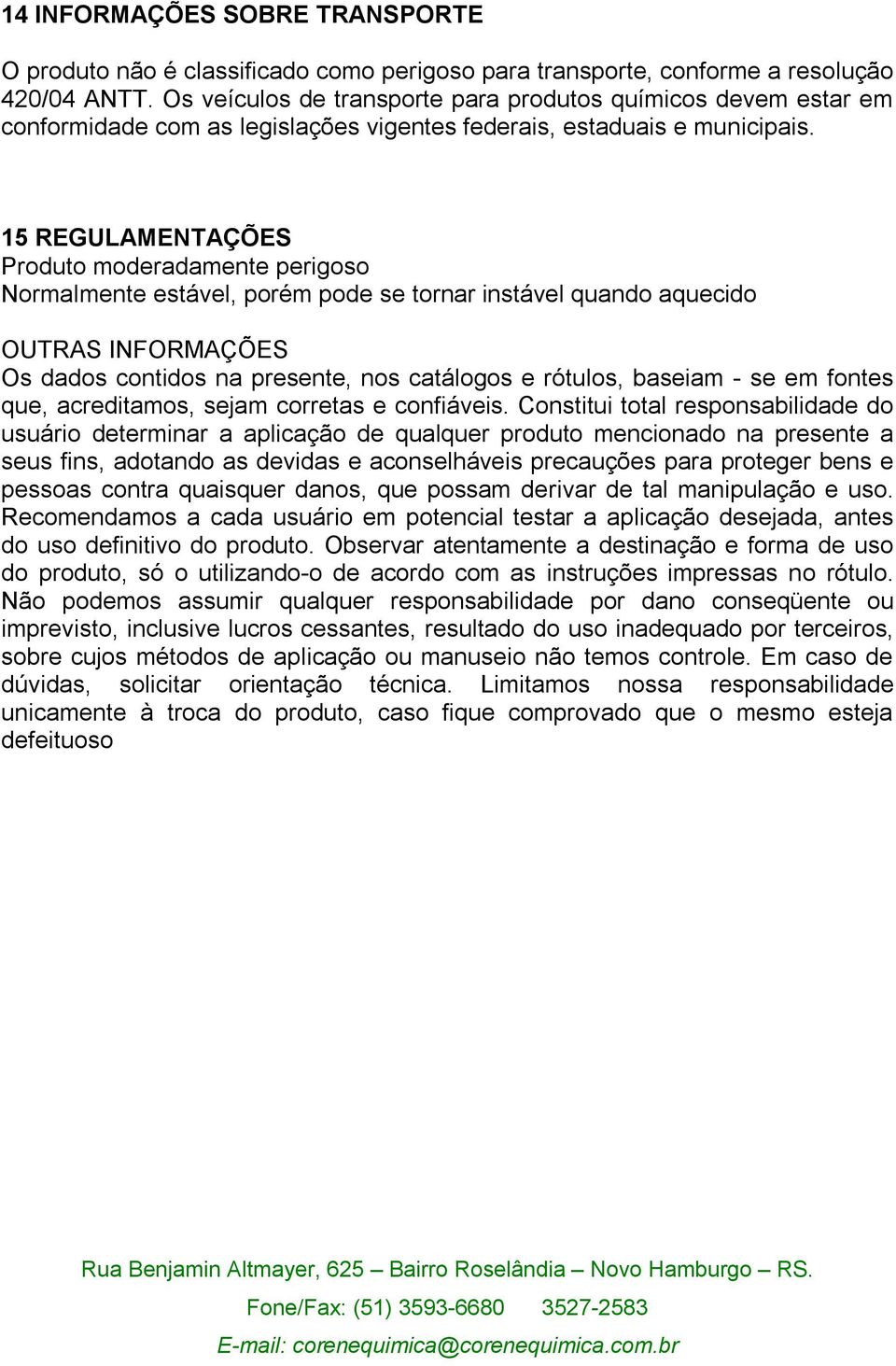 15 REGULAMENTAÇÕES Produto moderadamente perigoso Normalmente estável, porém pode se tornar instável quando aquecido OUTRAS INFORMAÇÕES Os dados contidos na presente, nos catálogos e rótulos, baseiam