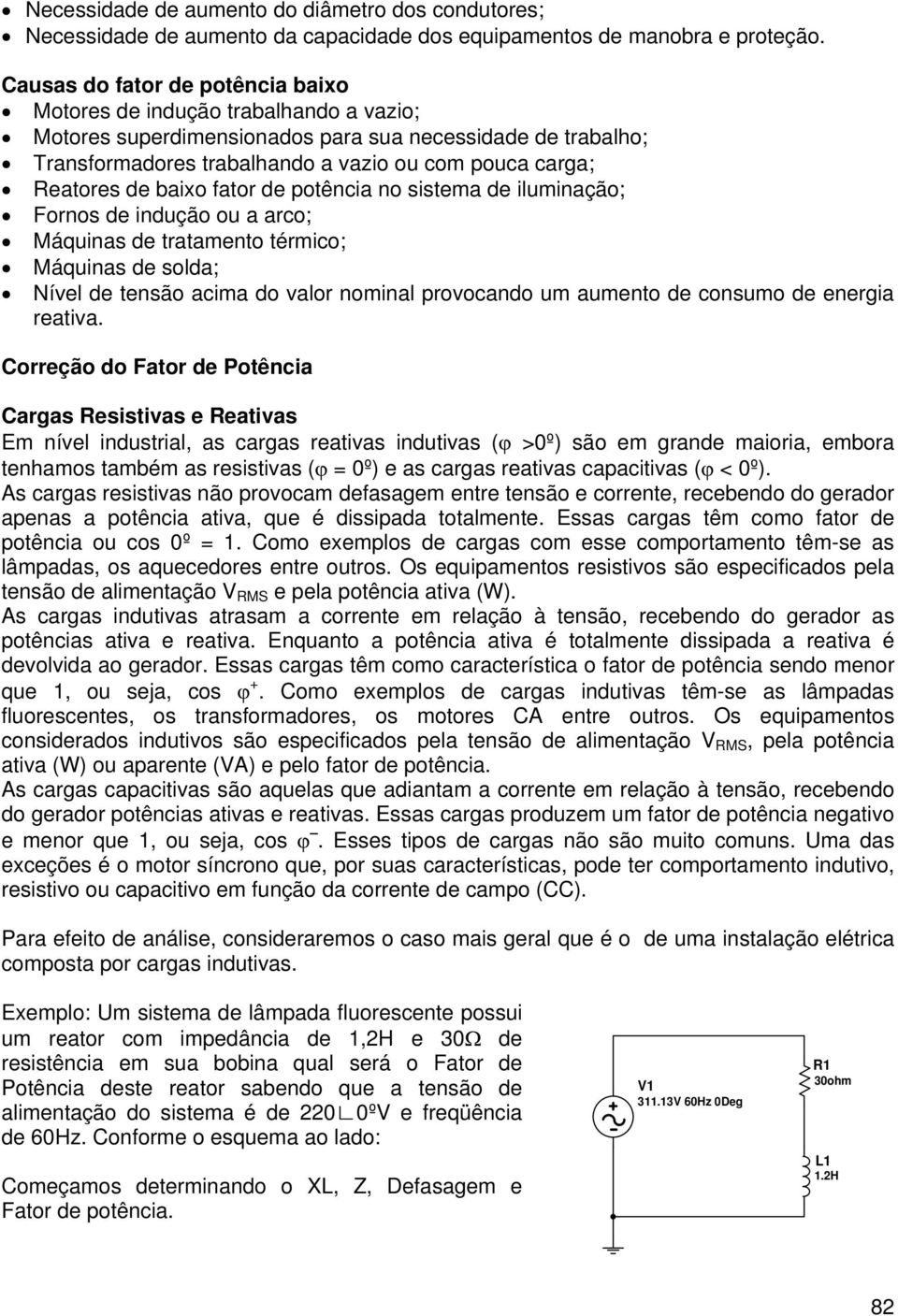 de baixo fator de potência no sistema de iluminação; Fornos de indução ou a arco; Máquinas de tratamento térmico; Máquinas de solda; Nível de tensão acima do valor nominal provocando um aumento de