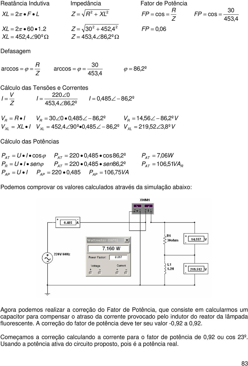XL 14,56 86,2º XL 219,52 3,8 º Cálculo das otências AT U cos AT 220 0,485 cos86,2º U sen AT 220 0,485 sen86,2º A U 220 0, 485 A 106, 75A A AT 7, 06W 106, 51A AT odemos comprovar os valores calculados