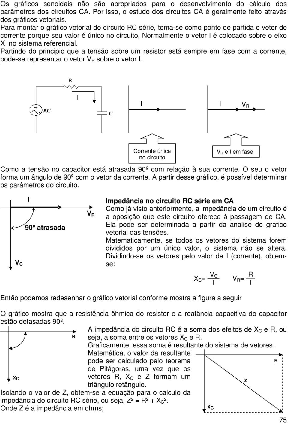 referencial. artindo do principio que a tensão sobre um resistor está sempre em fase com a corrente, pode-se representar o vetor sobre o vetor.