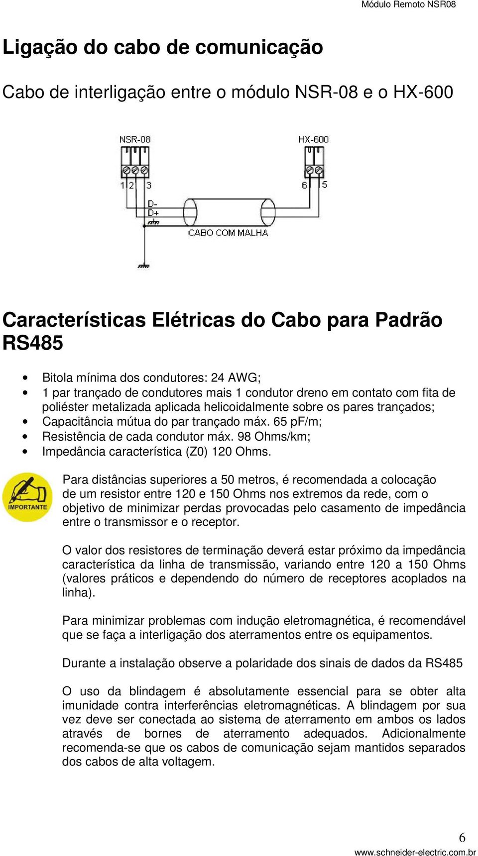 65 pf/m; Resistência de cada condutor máx. 98 Ohms/km; Impedância característica (Z0) 120 Ohms.