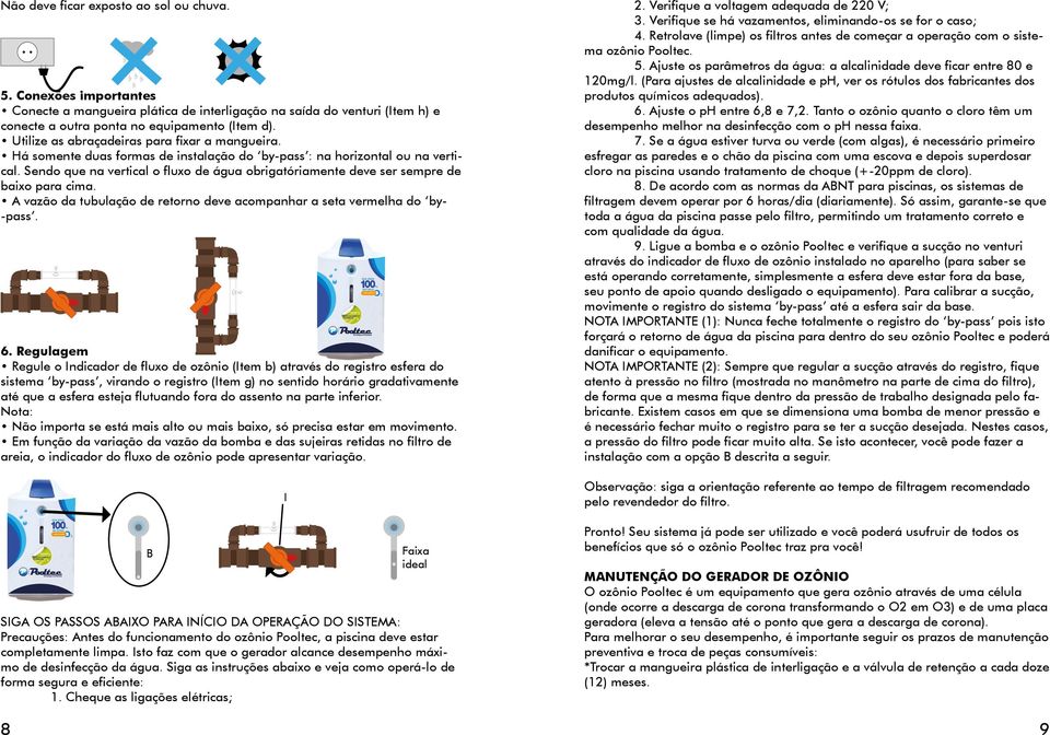 Há somente duas formas de instalação do by-pass : na horizontal ou na vertical. Sendo que na vertical o fluxo de água obrigatóriamente deve ser sempre de baixo para cima.