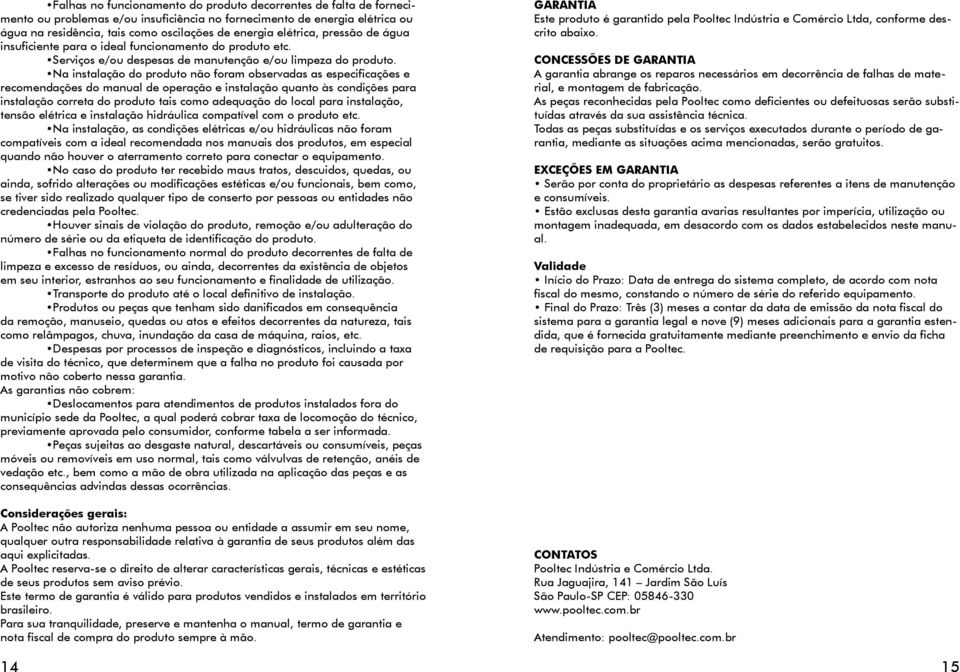 Na instalação do produto não foram observadas as especificações e recomendações do manual de operação e instalação quanto às condições para instalação correta do produto tais como adequação do local