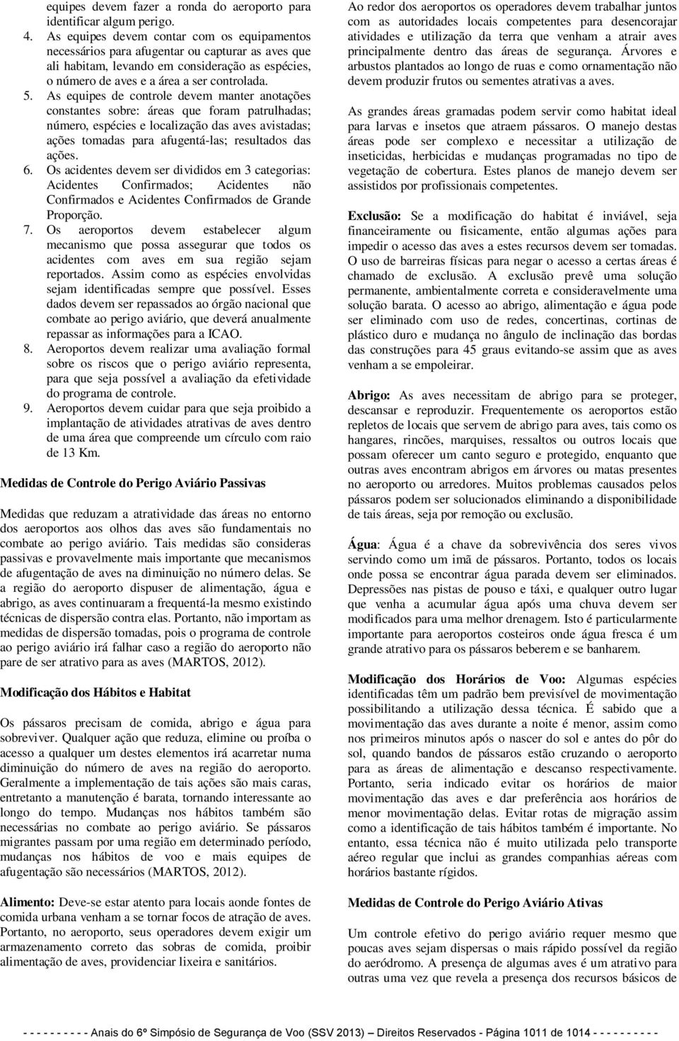 As equipes de controle devem manter anotações constantes sobre: áreas que foram patrulhadas; número, espécies e localização das aves avistadas; ações tomadas para afugentá-las; resultados das ações.