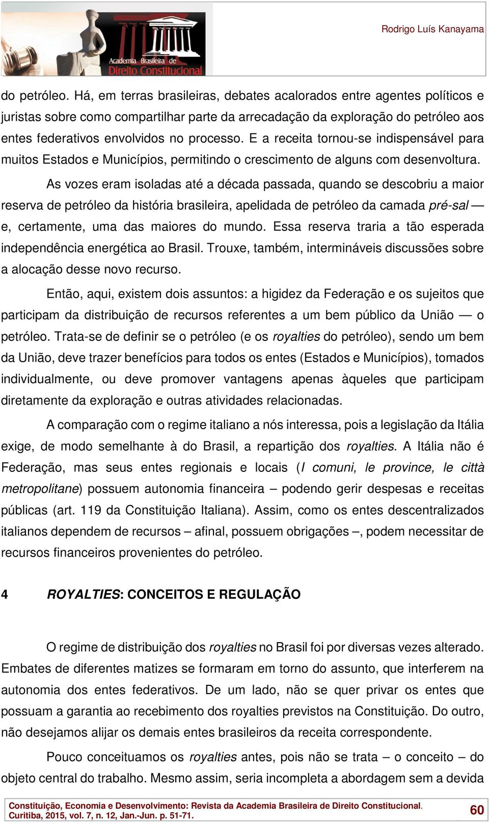 E a receita tornou-se indispensável para muitos Estados e Municípios, permitindo o crescimento de alguns com desenvoltura.