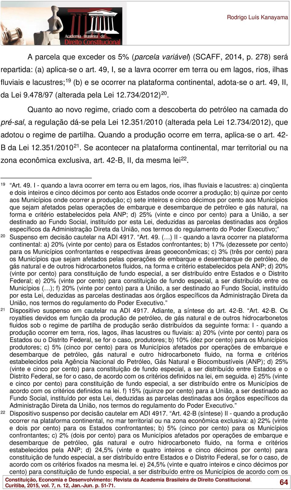 734/2012) 20. Quanto ao novo regime, criado com a descoberta do petróleo na camada do pré-sal, a regulação dá-se pela Lei 12.351/2010 (alterada pela Lei 12.734/2012), que adotou o regime de partilha.