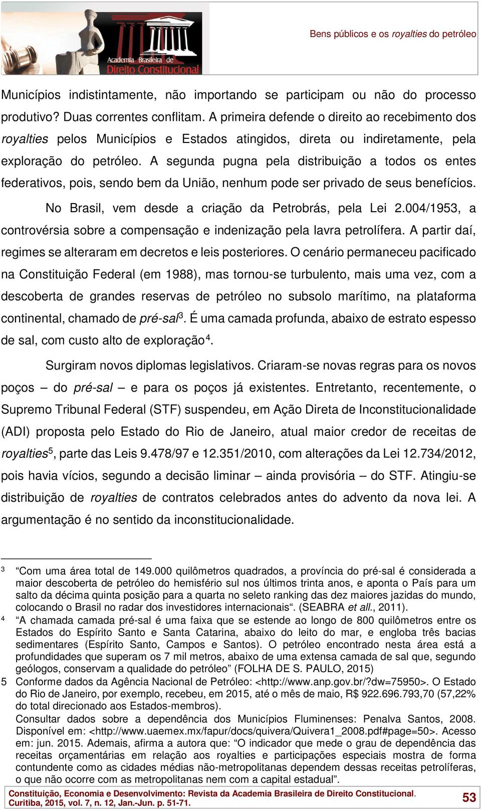 A segunda pugna pela distribuição a todos os entes federativos, pois, sendo bem da União, nenhum pode ser privado de seus benefícios. No Brasil, vem desde a criação da Petrobrás, pela Lei 2.