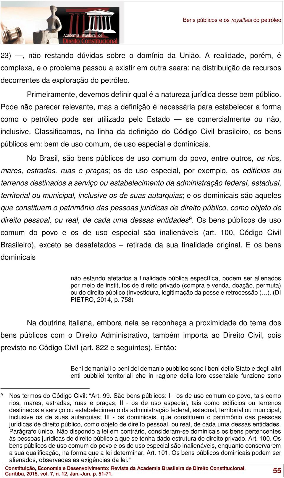 Pode não parecer relevante, mas a definição é necessária para estabelecer a forma como o petróleo pode ser utilizado pelo Estado se comercialmente ou não, inclusive.