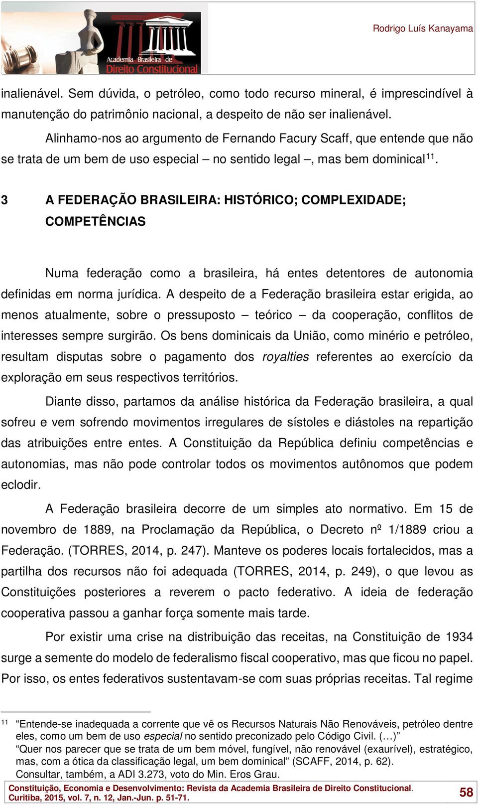 3 A FEDERAÇÃO BRASILEIRA: HISTÓRICO; COMPLEXIDADE; COMPETÊNCIAS Numa federação como a brasileira, há entes detentores de autonomia definidas em norma jurídica.