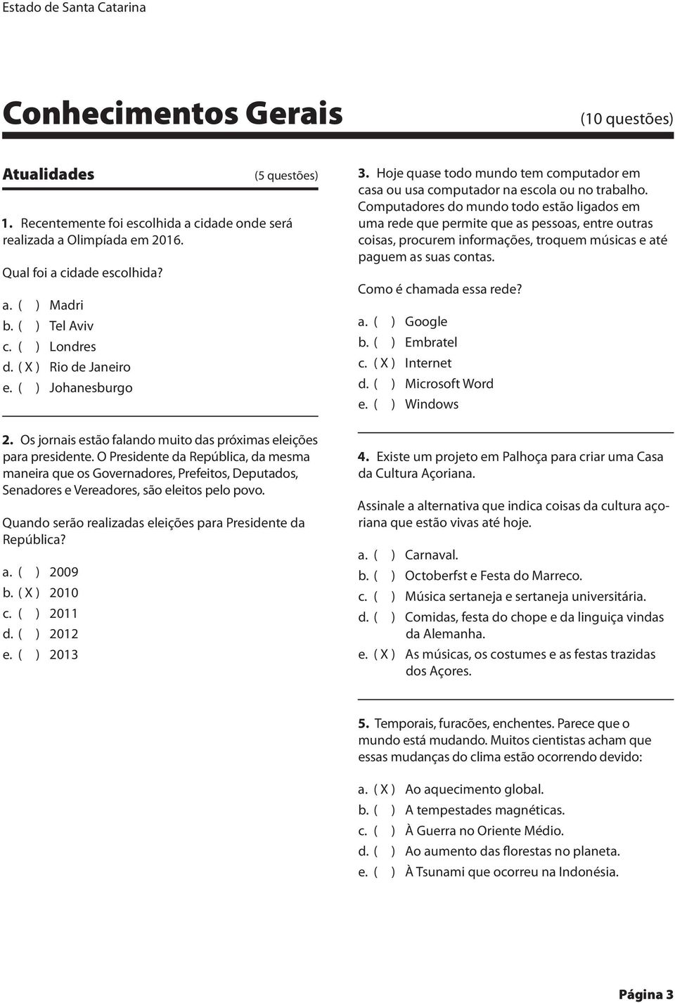 O Presidente da República, da mesma maneira que os Governadores, Prefeitos, Deputados, Senadores e Vereadores, são eleitos pelo povo. Quando serão realizadas eleições para Presidente da República? a.