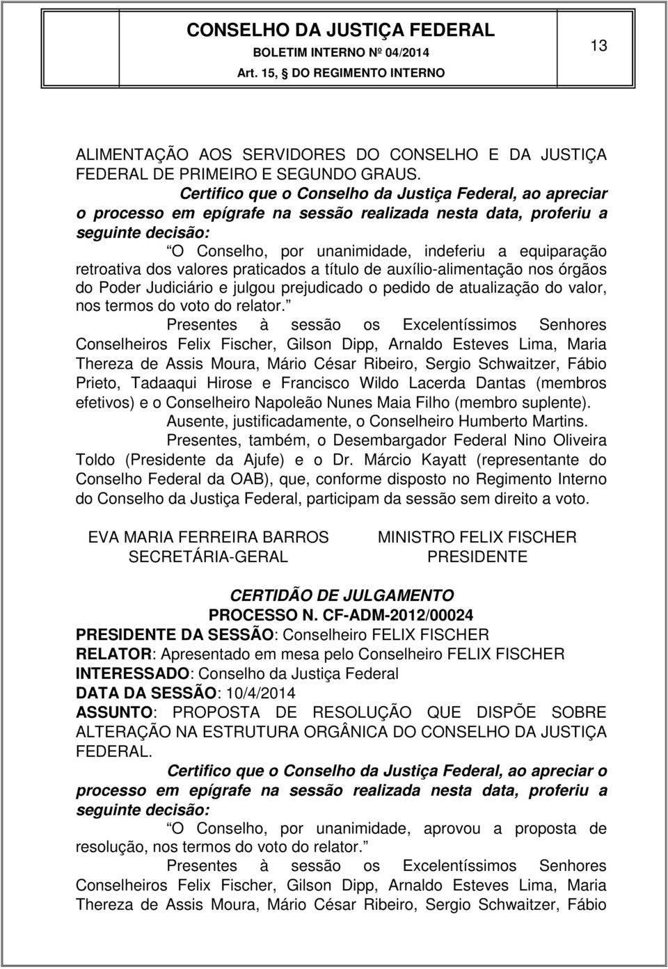 retroativa dos valores praticados a título de auxílio-alimentação nos órgãos do Poder Judiciário e julgou prejudicado o pedido de atualização do valor, nos termos do voto do relator.