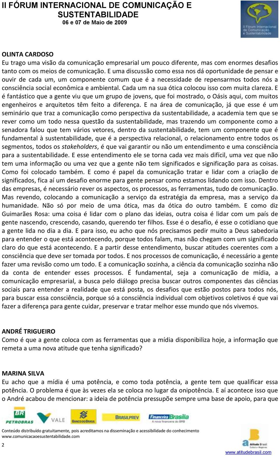 Cada um na sua ótica colocou isso com muita clareza. E é fantástico que a gente viu que um grupo de jovens, que foi mostrado, o Oásis aqui, com muitos engenheiros e arquitetos têm feito a diferença.