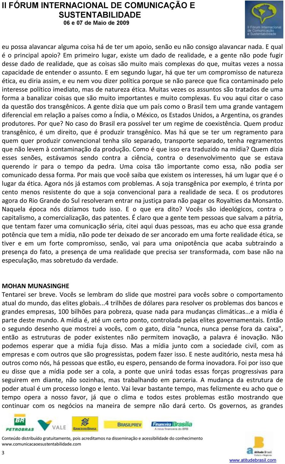 E em segundo lugar, há que ter um compromisso de natureza ética, eu diria assim, e eu nem vou dizer política porque se não parece que fica contaminado pelo interesse político imediato, mas de