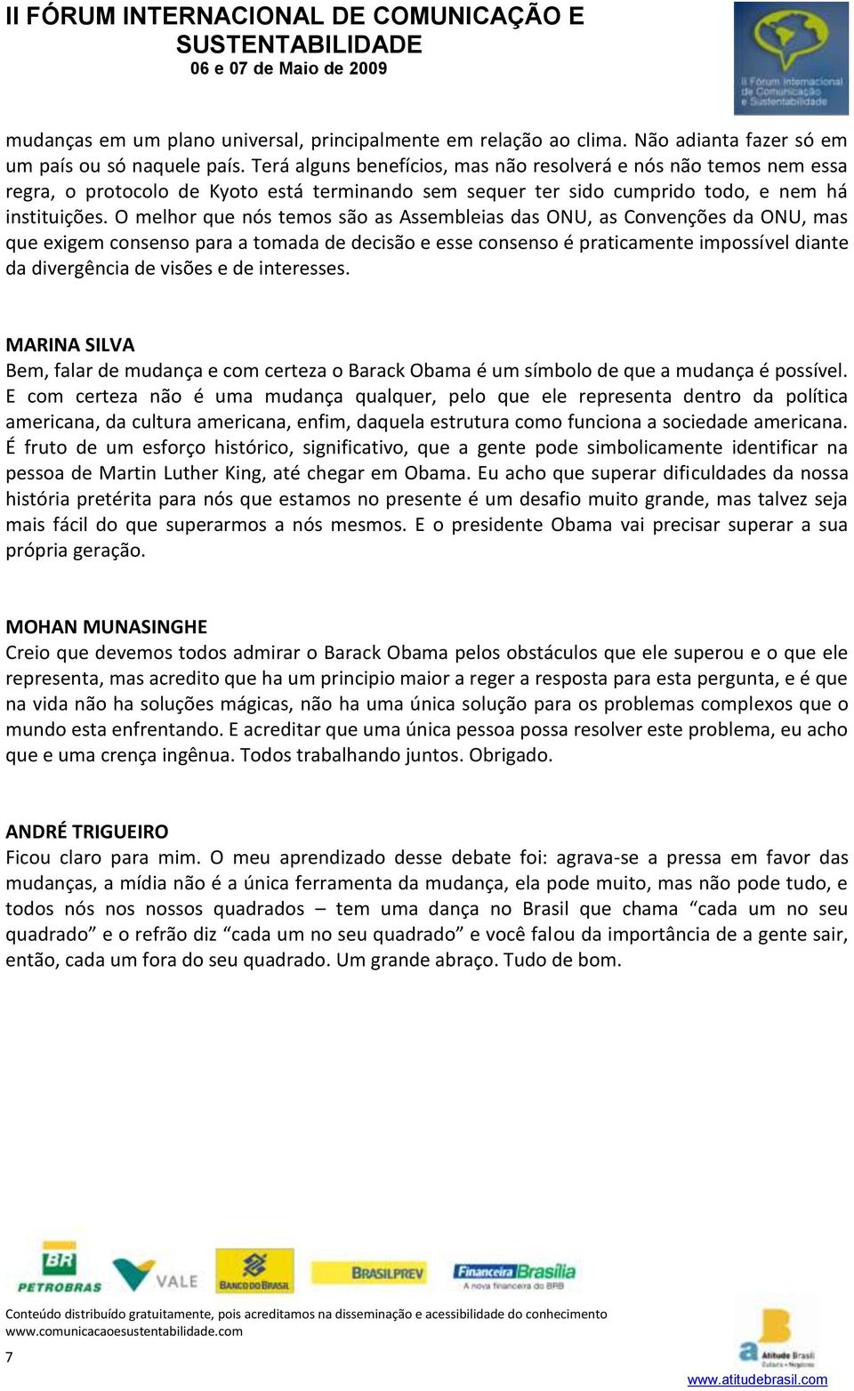 O melhor que nós temos são as Assembleias das ONU, as Convenções da ONU, mas que exigem consenso para a tomada de decisão e esse consenso é praticamente impossível diante da divergência de visões e