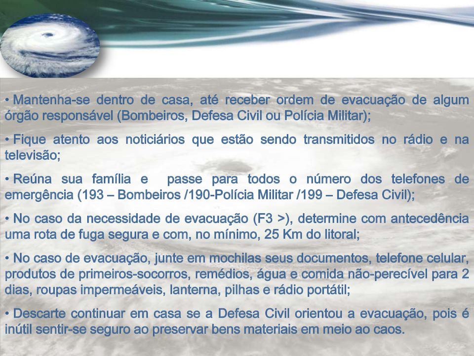 com antecedência uma rota de fuga segura e com, no mínimo, 25 Km do litoral; No caso de evacuação, junte em mochilas seus documentos, telefone celular, produtos de primeiros-socorros, remédios, água