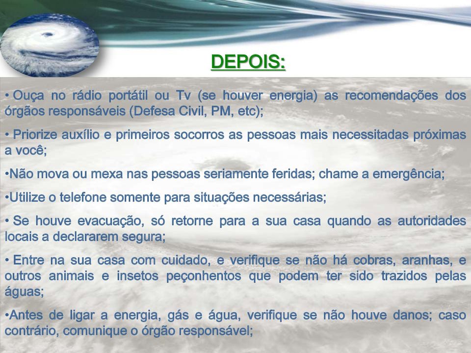 evacuação, só retorne para a sua casa quando as autoridades locais a declararem segura; Entre na sua casa com cuidado, e verifique se não há cobras, aranhas, e outros