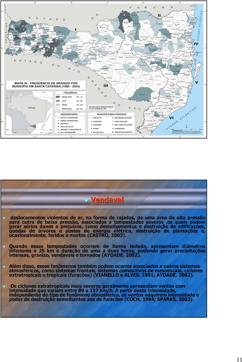 Quando essas tempestades ocorrem de forma isolada, apresentam diâmetros inferiores a 25 km e duração de uma a duas horas, podendo gerar precipitações intensas, granizo, vendavais e tornados (AYOADE,