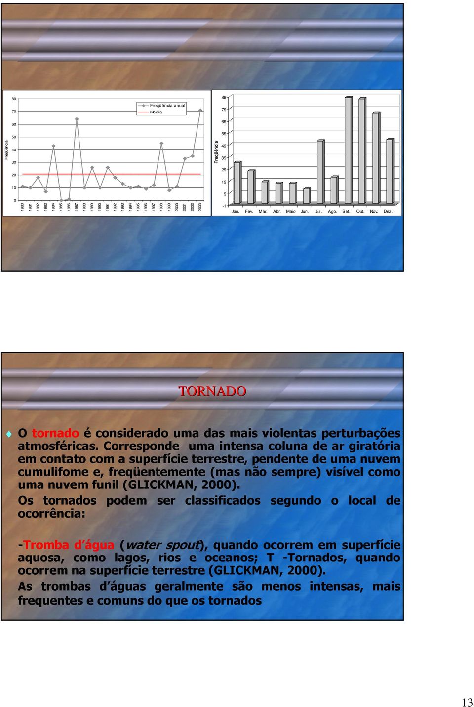 Corresponde uma intensa coluna de ar giratória em contato com a superfície terrestre, pendente de uma nuvem cumulifome e, freqüentemente (mas não sempre) visível como uma nuvem funil (GLICKMAN, 2).