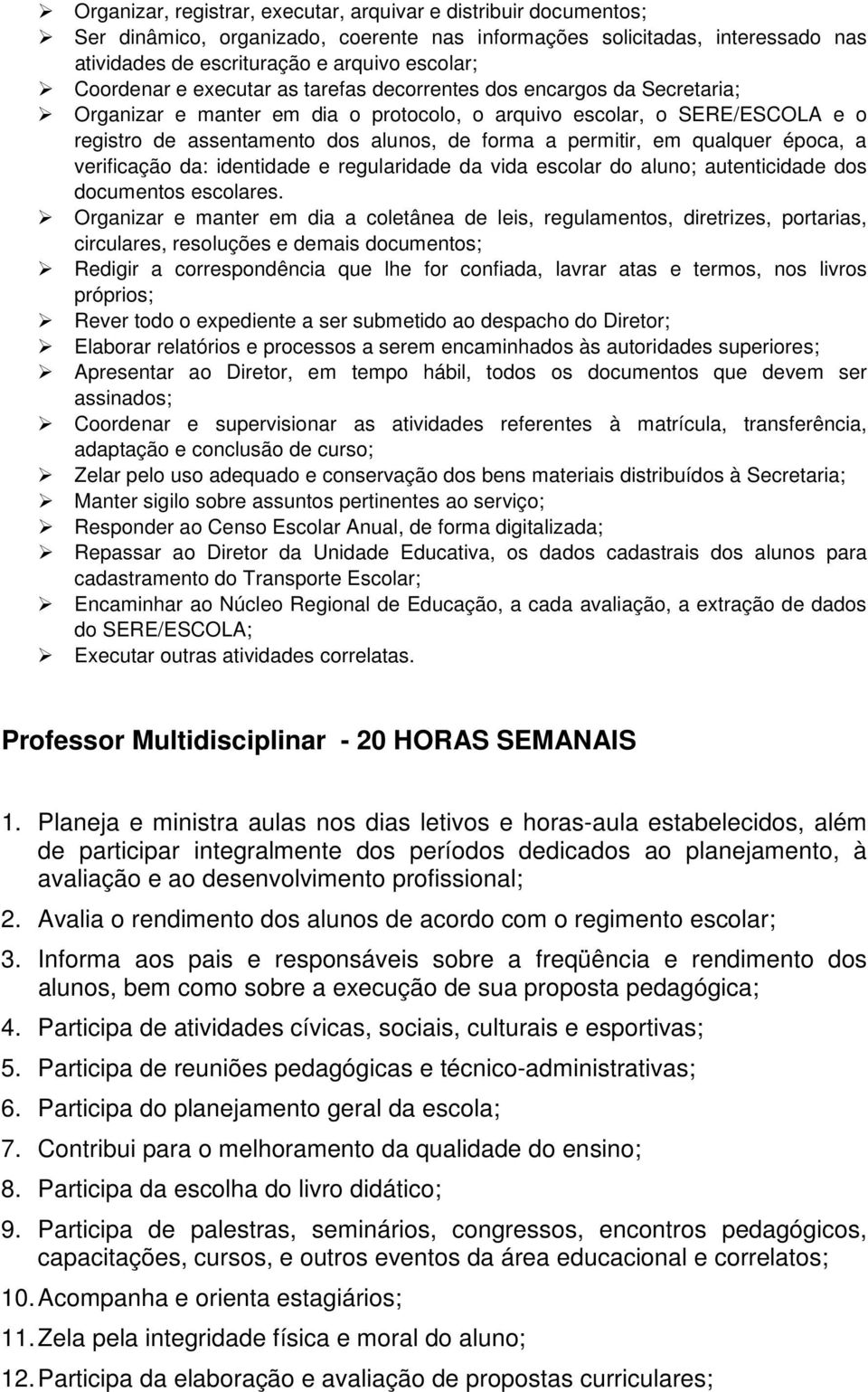 permitir, em qualquer época, a verificação da: identidade e regularidade da vida escolar do aluno; autenticidade dos documentos escolares.