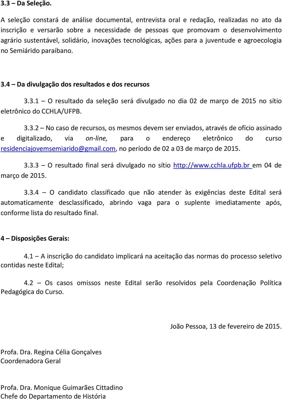 solidário, inovações tecnológicas, ações para a juventude e agroecologia no Semiárido paraibano. 3.4 Da divulgação dos resultados e dos recursos 3.3.1 O resultado da seleção será divulgado no dia 02 de março de 2015 no sítio eletrônico do CCHLA/UFPB.