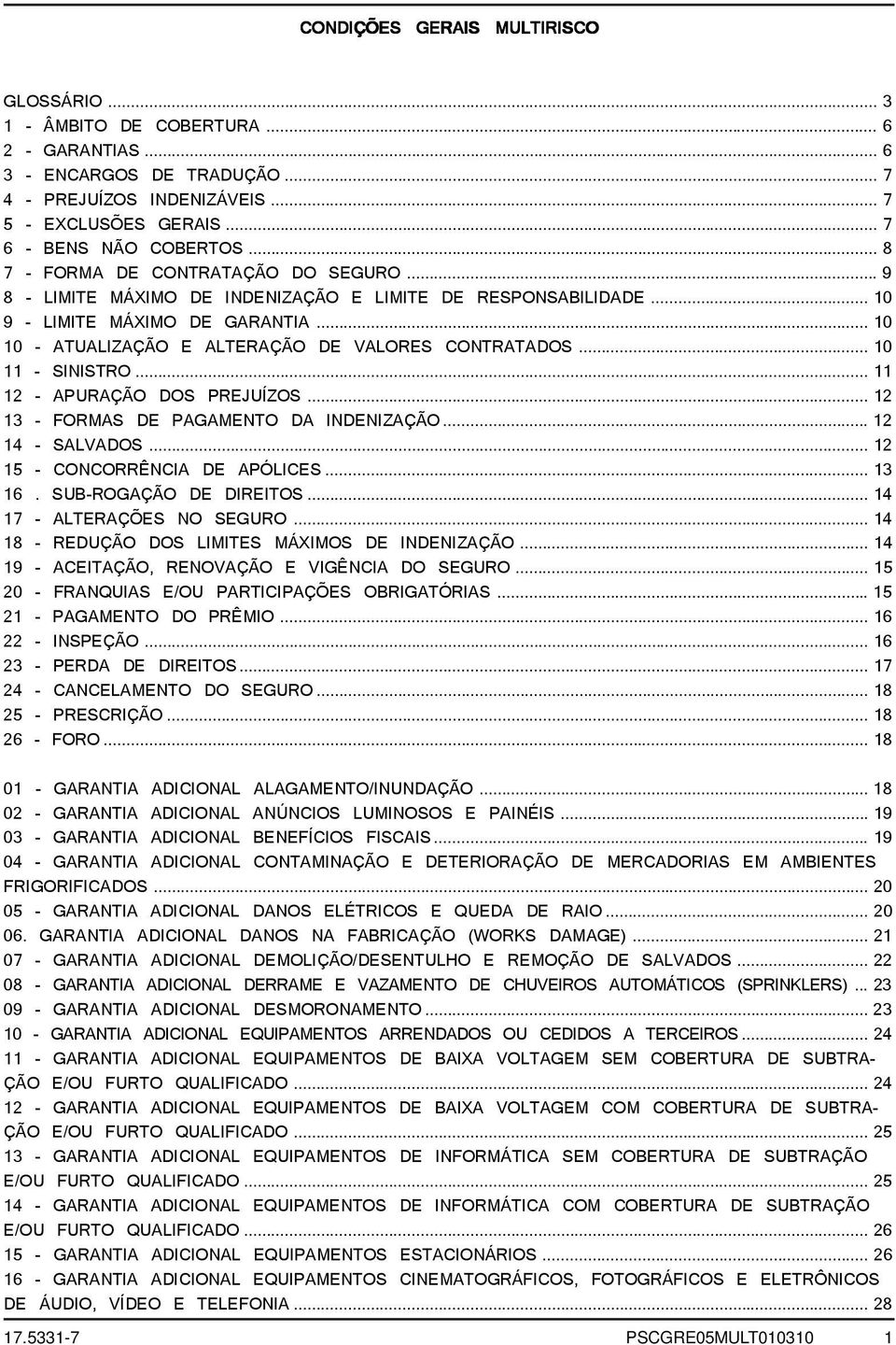 .. 10 11 - SINISTRO... 11 12 - APURAÇÃO DOS PREJUÍZOS... 12 13 - FORMAS DE PAGAMENTO DA INDENIZAÇÃO... 12 14 - SALVADOS... 12 15 - CONCORRÊNCIA DE APÓLICES... 13 16. SUB-ROGAÇÃO DE DIREITOS.