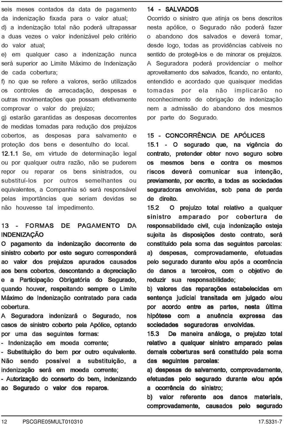 movimentações que possam efetivamente comprovar o valor do prejuízo; g) estarão garantidas as despesas decorrentes de medidas tomadas para redução dos prejuízos cobertos, as despesas para salvamento