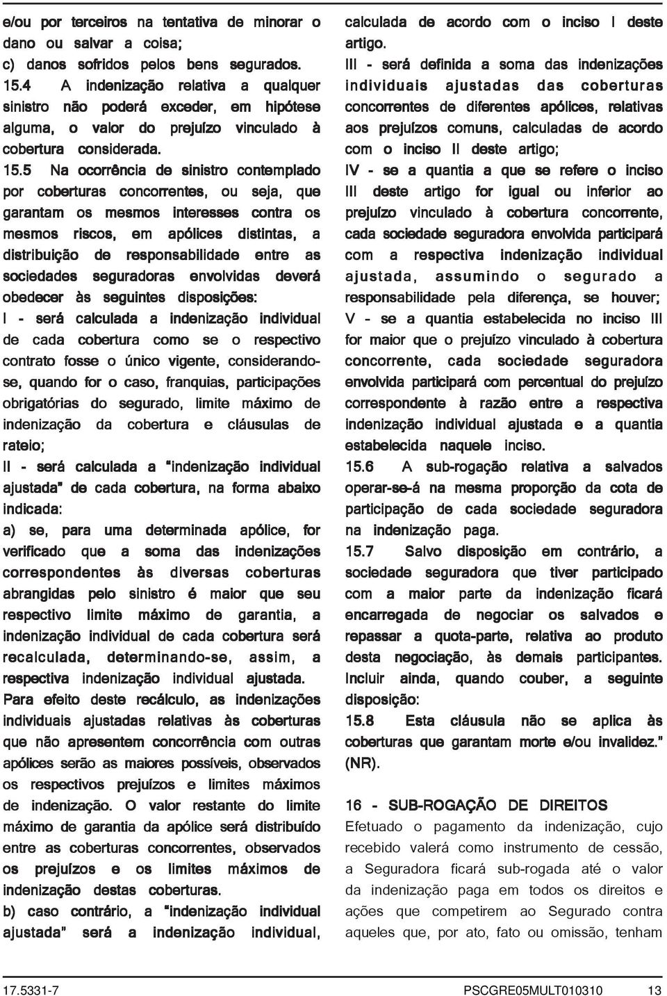 5 Na ocorrência de sinistro contemplado por coberturas concorrentes, ou seja, que garantam os mesmos interesses contra os mesmos riscos, em apólices distintas, a distribuição de responsabilidade