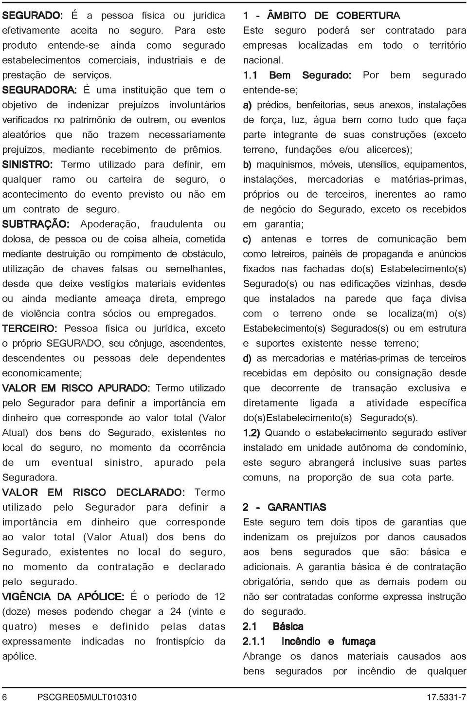 recebimento de prêmios. SINISTRO: Termo utilizado para definir, em qualquer ramo ou carteira de seguro, o acontecimento do evento previsto ou não em um contrato de seguro.