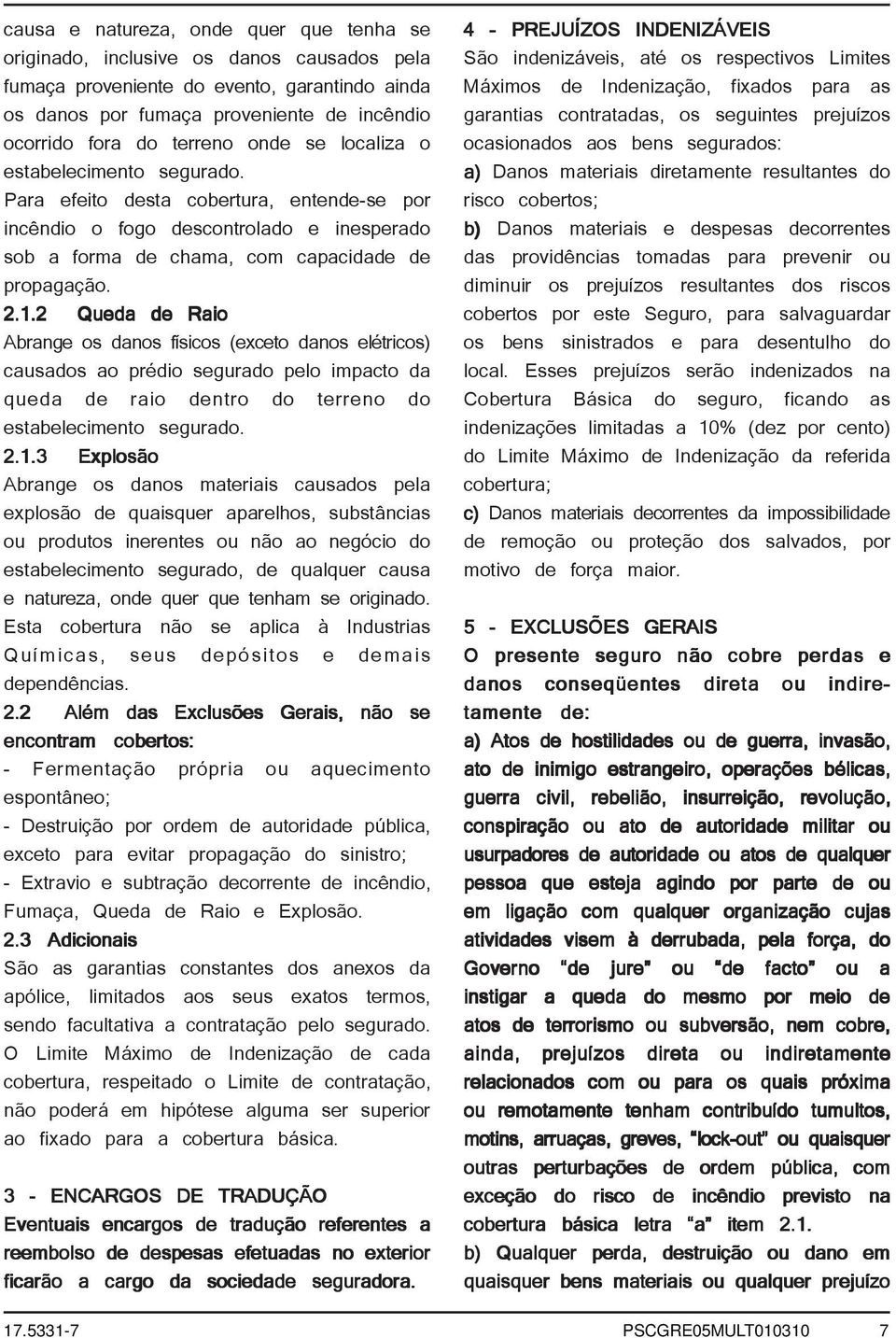 2 Queda de Raio Abrange os danos físicos (exceto danos elétricos) causados ao prédio segurado pelo impacto da queda de raio dentro do terreno do estabelecimento segurado. 2.1.