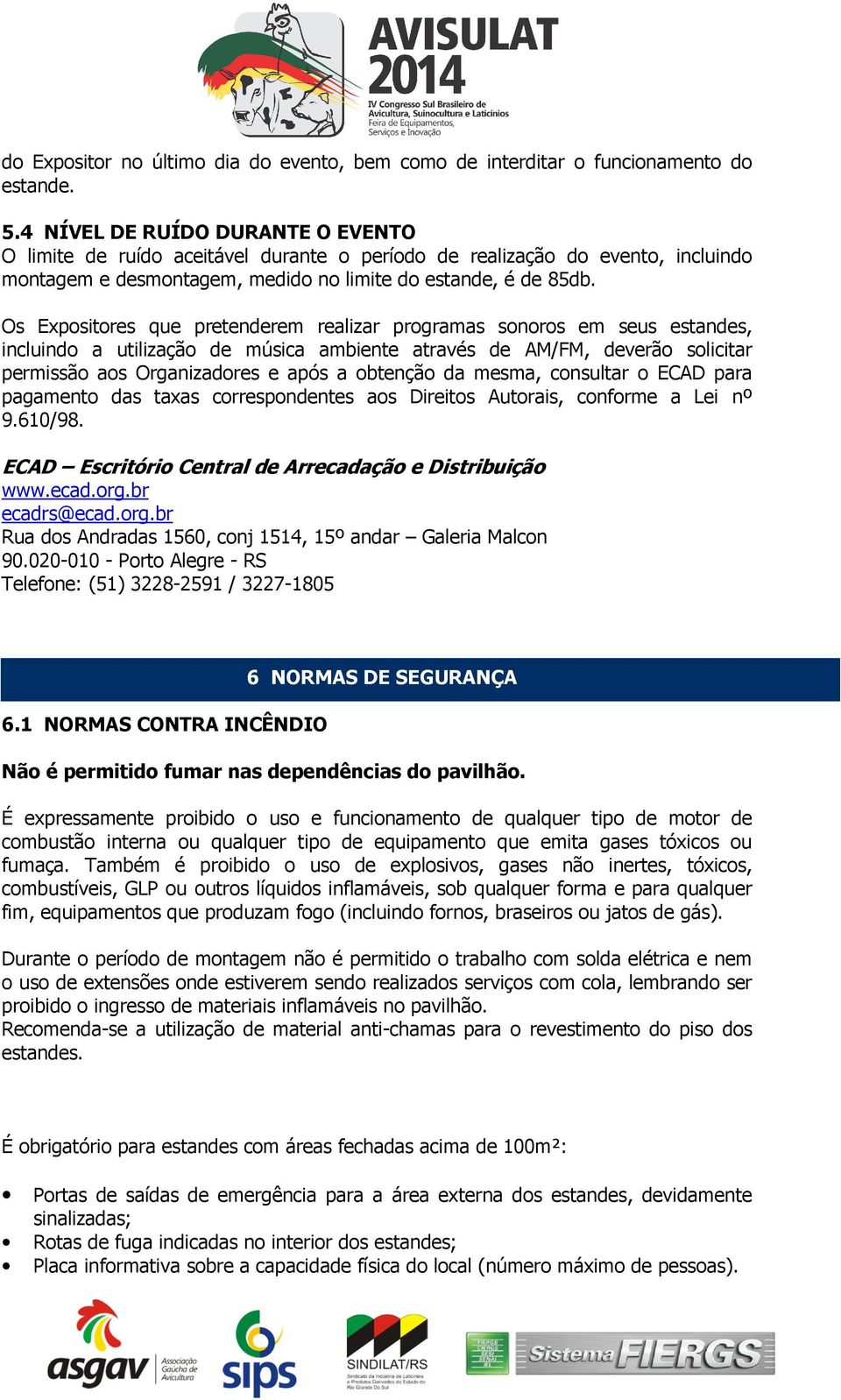 Os Expositores que pretenderem realizar programas sonoros em seus estandes, incluindo a utilização de música ambiente através de AM/FM, deverão solicitar permissão aos Organizadores e após a obtenção