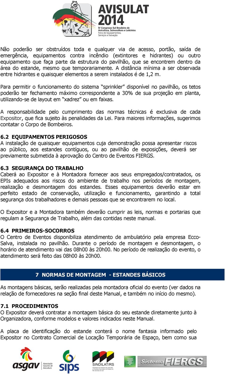 Para permitir o funcionamento do sistema sprinkler disponível no pavilhão, os tetos poderão ter fechamento máximo correspondente a 30% de sua projeção em planta, utilizando-se de layout em xadrez ou