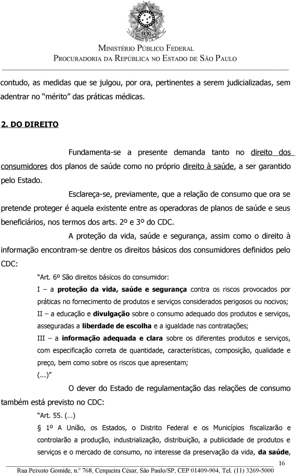 Esclareça-se, previamente, que a relação de consumo que ora se pretende proteger é aquela existente entre as operadoras de planos de saúde e seus beneficiários, nos termos dos arts. 2º e 3º do CDC.