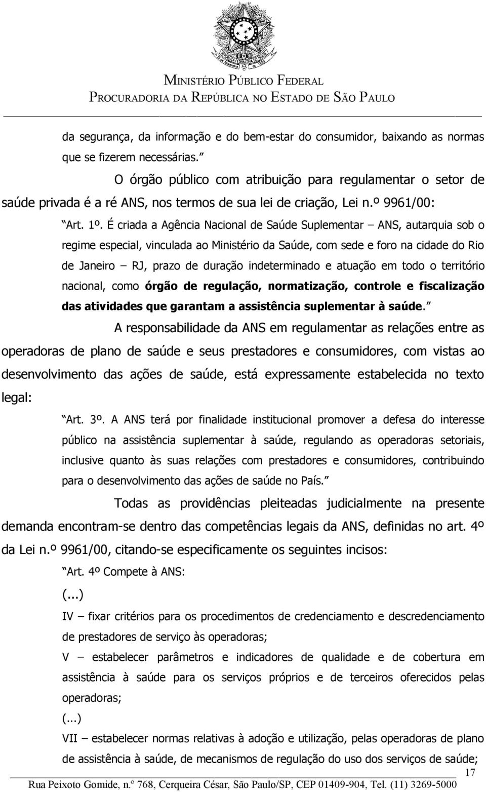 É criada a Agência Nacional de Saúde Suplementar ANS, autarquia sob o regime especial, vinculada ao Ministério da Saúde, com sede e foro na cidade do Rio de Janeiro RJ, prazo de duração indeterminado