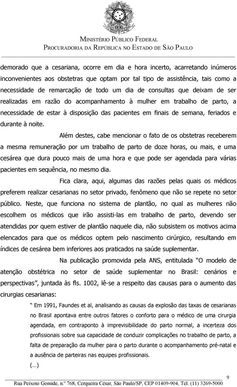 Além destes, cabe mencionar o fato de os obstetras receberem a mesma remuneração por um trabalho de parto de doze horas, ou mais, e uma cesárea que dura pouco mais de uma hora e que pode ser agendada